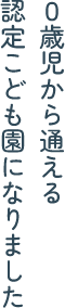 0歳児から通える認定こども園になりました